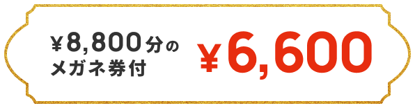 8,800分のメガネ券付 6,600円