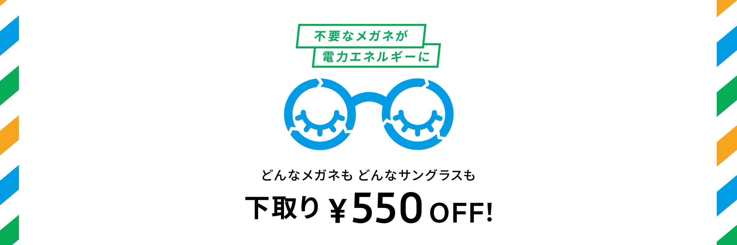 メガネ・サングラス下取りキャンペーン どんなメガネもどんなサングラスも下取り¥550 OFF！